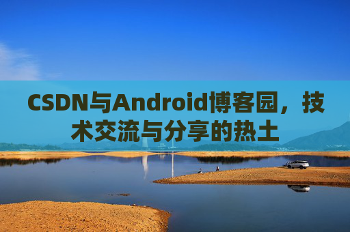 CSDN与Android博客园，技术交流与分享的热土