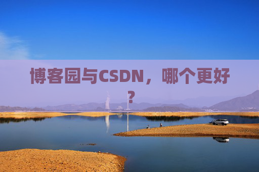 博客园与CSDN，哪个更好？