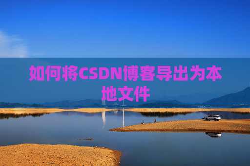 如何将CSDN博客导出为本地文件