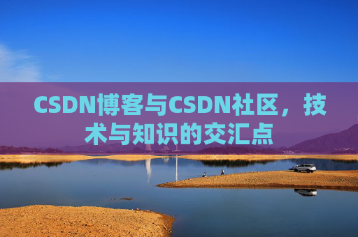 CSDN博客与CSDN社区，技术与知识的交汇点