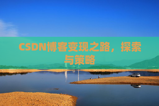 CSDN博客变现之路，探索与策略