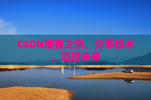 CSDN博客之旅，分享技术，连接未来